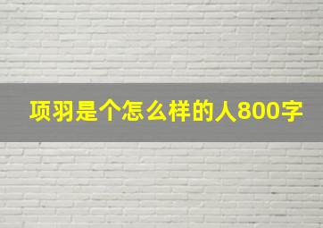 项羽是个怎么样的人800字