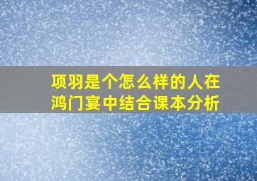 项羽是个怎么样的人在鸿门宴中结合课本分析