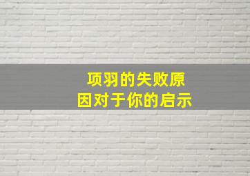 项羽的失败原因对于你的启示