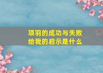 项羽的成功与失败给我的启示是什么