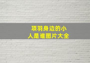 项羽身边的小人是谁图片大全