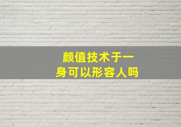 颜值技术于一身可以形容人吗