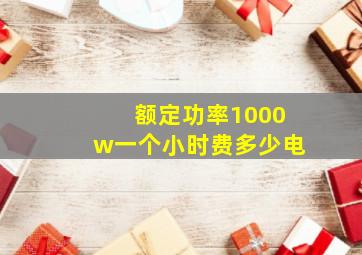 额定功率1000w一个小时费多少电