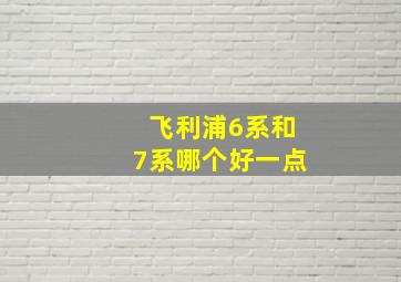 飞利浦6系和7系哪个好一点