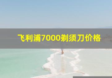 飞利浦7000剃须刀价格