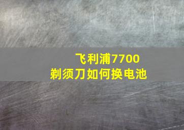 飞利浦7700剃须刀如何换电池