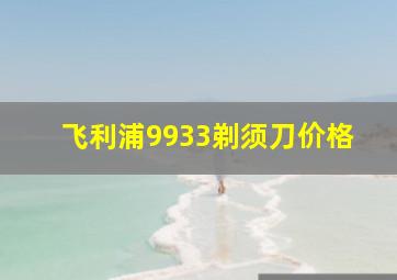 飞利浦9933剃须刀价格