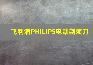 飞利浦PHILIPS电动剃须刀