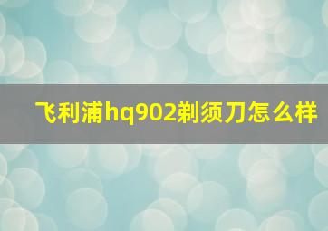 飞利浦hq902剃须刀怎么样