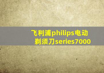 飞利浦philips电动剃须刀series7000