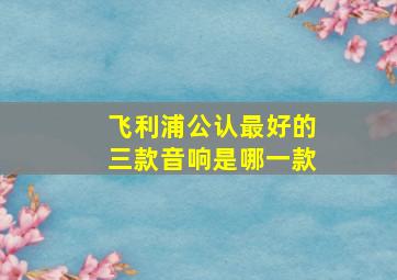 飞利浦公认最好的三款音响是哪一款