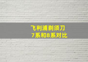 飞利浦剃须刀7系和8系对比