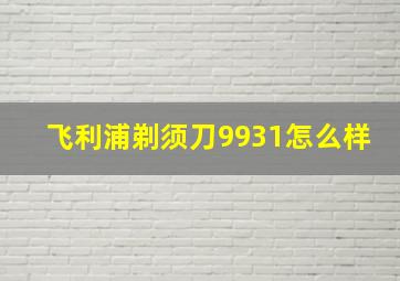 飞利浦剃须刀9931怎么样