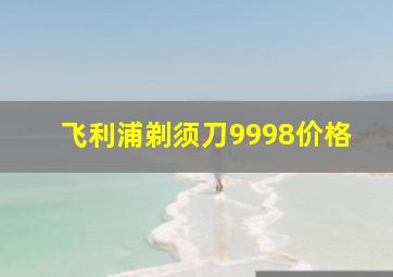 飞利浦剃须刀9998价格