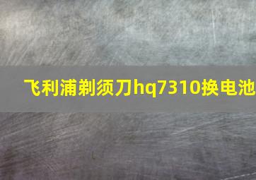 飞利浦剃须刀hq7310换电池