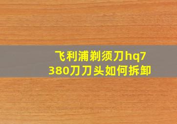 飞利浦剃须刀hq7380刀刀头如何拆卸