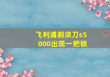 飞利浦剃须刀s5000出现一把锁