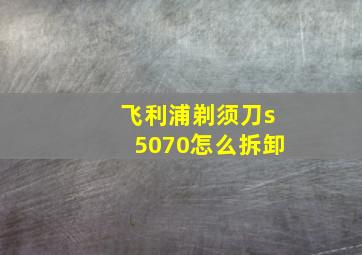 飞利浦剃须刀s5070怎么拆卸