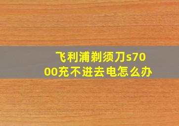 飞利浦剃须刀s7000充不进去电怎么办