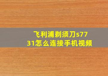 飞利浦剃须刀s7731怎么连接手机视频