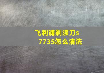 飞利浦剃须刀s7735怎么清洗