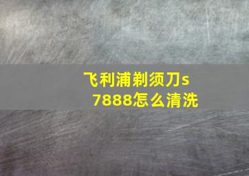 飞利浦剃须刀s7888怎么清洗