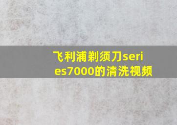 飞利浦剃须刀series7000的清洗视频