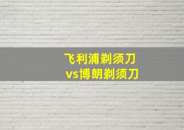 飞利浦剃须刀vs博朗剃须刀