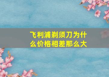 飞利浦剃须刀为什么价格相差那么大