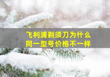 飞利浦剃须刀为什么同一型号价格不一样