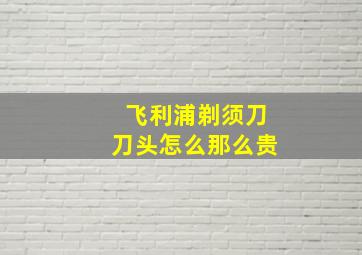 飞利浦剃须刀刀头怎么那么贵