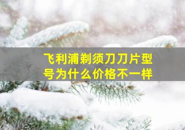 飞利浦剃须刀刀片型号为什么价格不一样