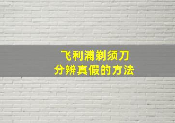 飞利浦剃须刀分辨真假的方法