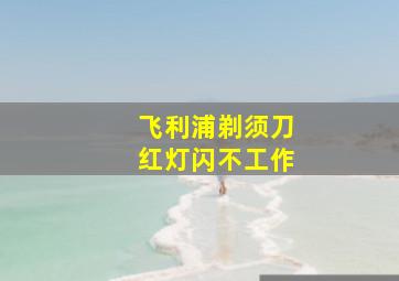 飞利浦剃须刀红灯闪不工作