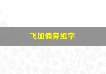 飞加偏旁组字