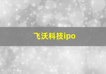 飞沃科技ipo