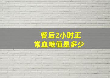 餐后2小时正常血糖值是多少