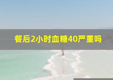 餐后2小时血糖40严重吗