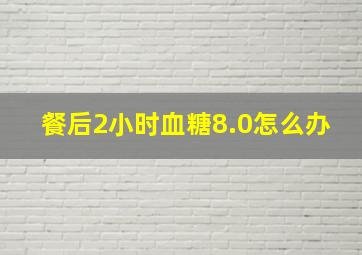 餐后2小时血糖8.0怎么办