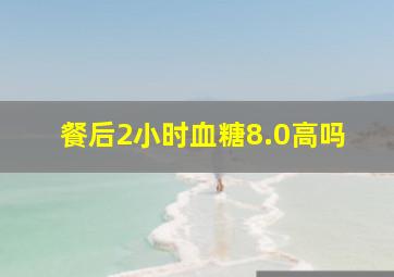 餐后2小时血糖8.0高吗