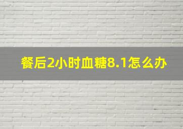 餐后2小时血糖8.1怎么办