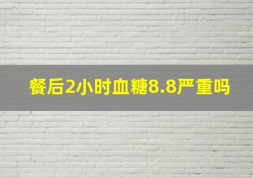 餐后2小时血糖8.8严重吗