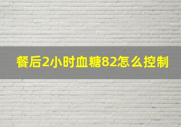 餐后2小时血糖82怎么控制