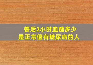 餐后2小时血糖多少是正常值有糖尿病的人