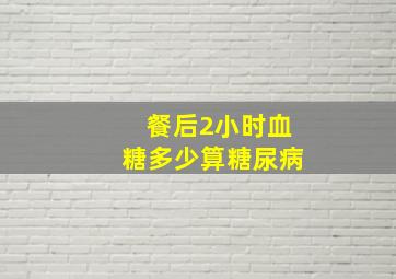 餐后2小时血糖多少算糖尿病