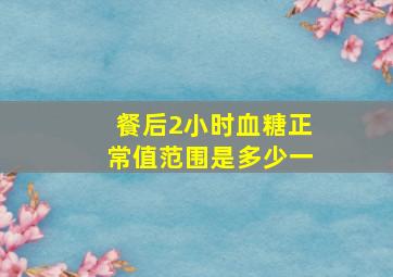 餐后2小时血糖正常值范围是多少一