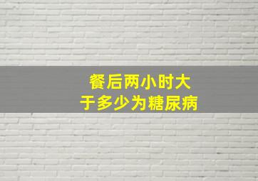 餐后两小时大于多少为糖尿病