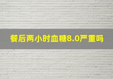 餐后两小时血糖8.0严重吗