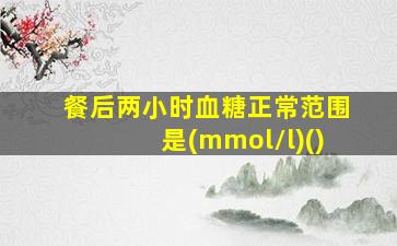 餐后两小时血糖正常范围是(mmol/l)()