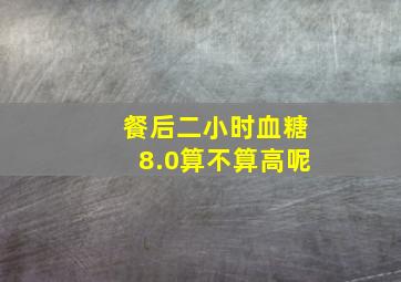 餐后二小时血糖8.0算不算高呢